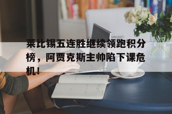 莱比锡五连胜继续领跑积分榜，阿贾克斯主帅陷下课危机！